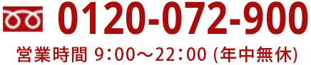 0120-072-900 営業時間9:00-22:00(年中無休)